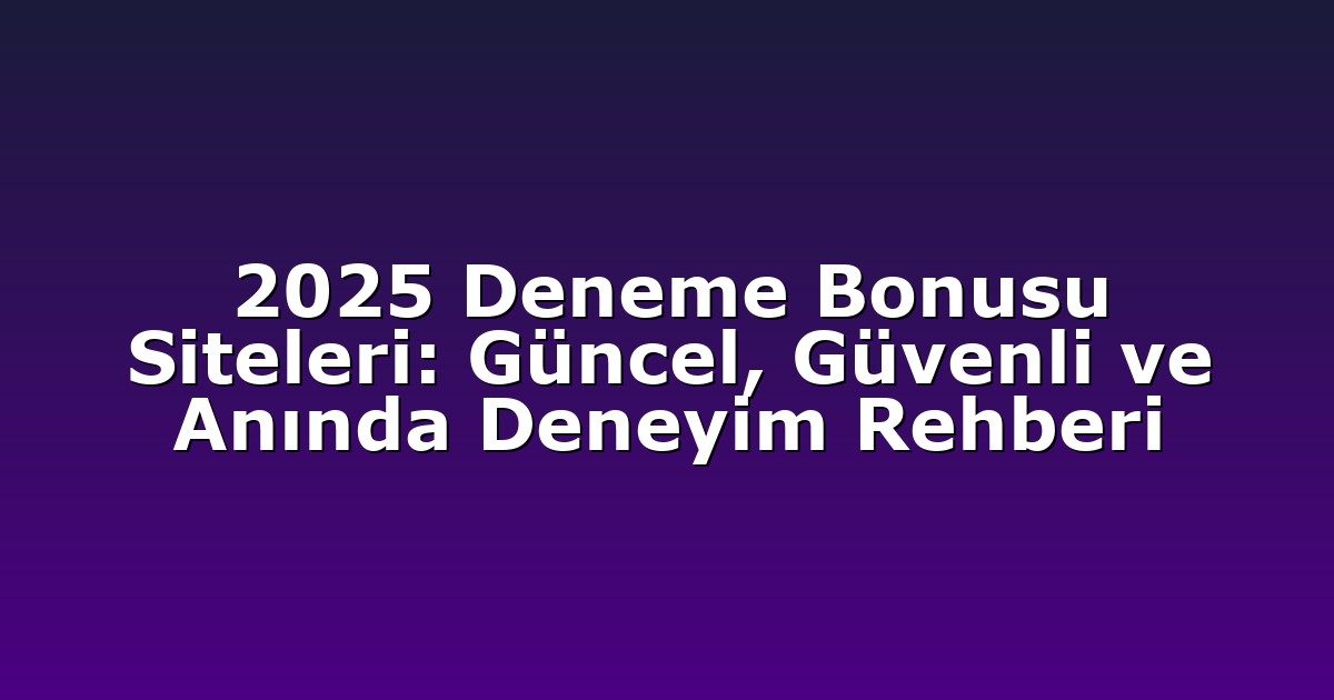 2025 Deneme Bonusu Siteleri: Güncel, Güvenli ve Anında Deneyim Rehberi