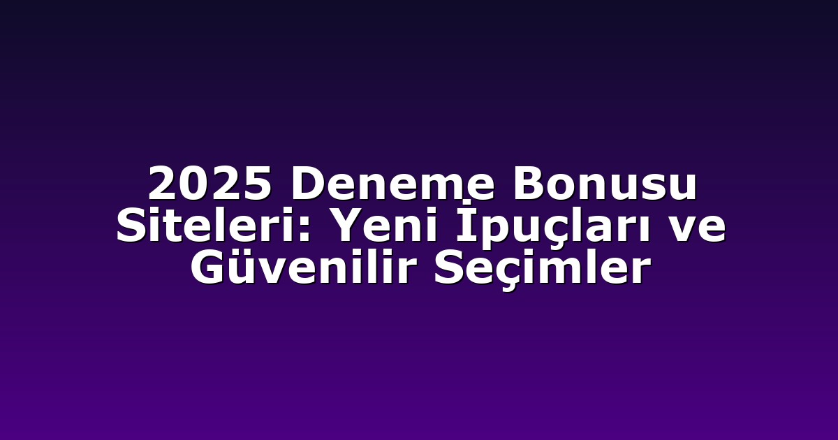2025 Deneme Bonusu Siteleri: Yeni İpuçları ve Güvenilir Seçimler