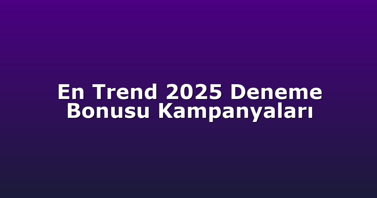 En Trend 2025 Deneme Bonusu Kampanyaları