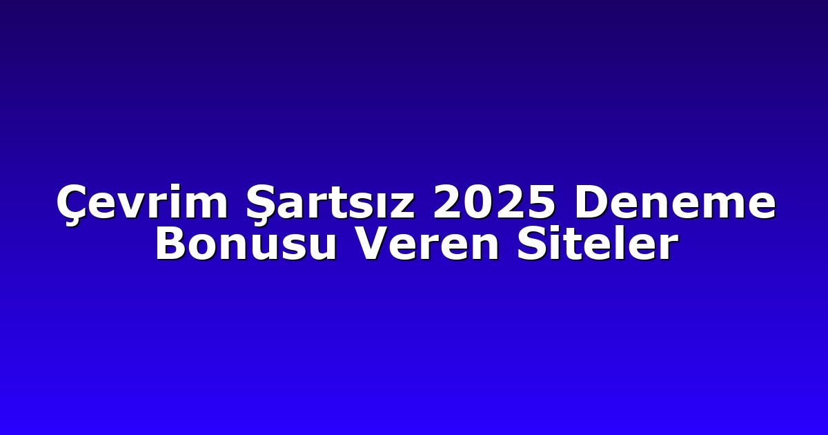 Çevrim Şartsız 2025 Deneme Bonusu Veren Siteler