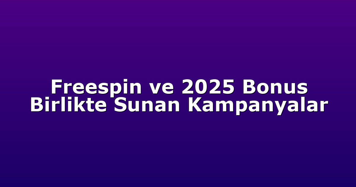 Freespin ve 2025 Bonus Birlikte Sunan Kampanyalar