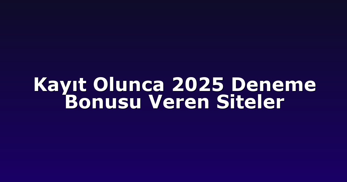 Kayıt Olunca 2025 Deneme Bonusu Veren Siteler