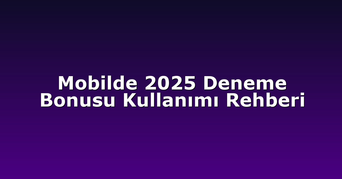 Mobilde 2025 Deneme Bonusu Kullanımı Rehberi