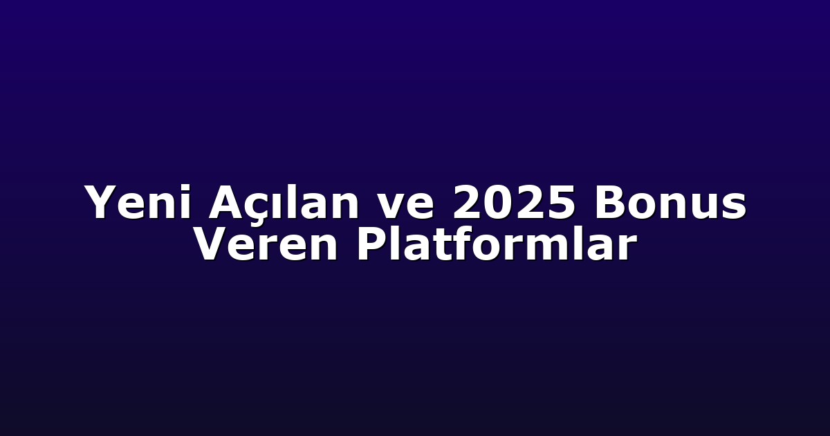 Yeni Açılan ve 2025 Bonus Veren Platformlar