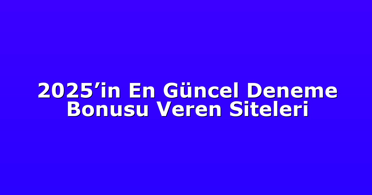 2025’in En Güncel Deneme Bonusu Veren Siteleri