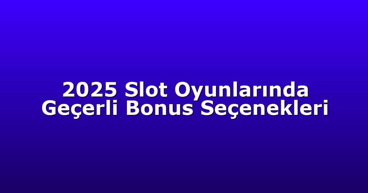 2025 Slot Oyunlarında Geçerli Bonus Seçenekleri