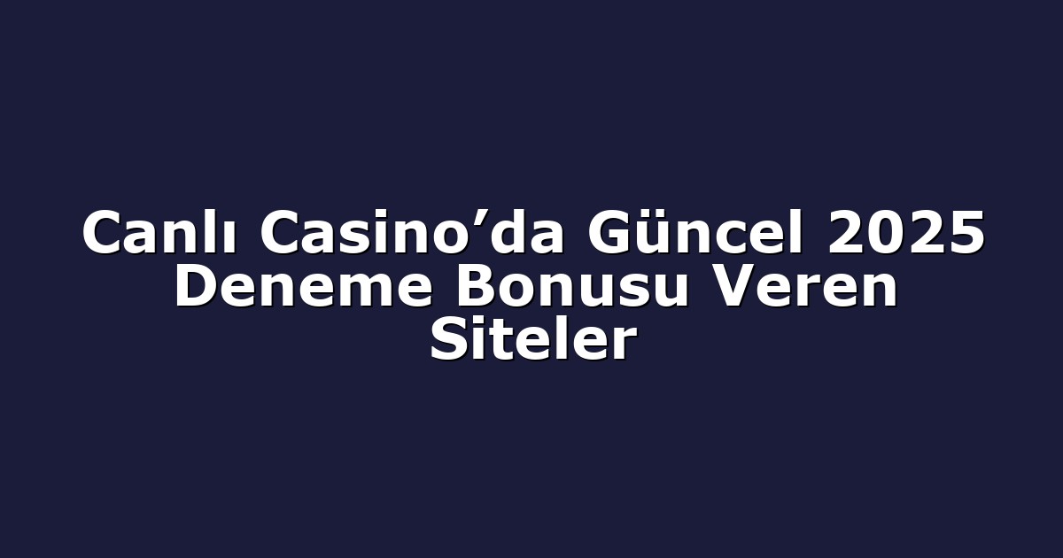 Canlı Casino’da Güncel 2025 Deneme Bonusu Veren Siteler