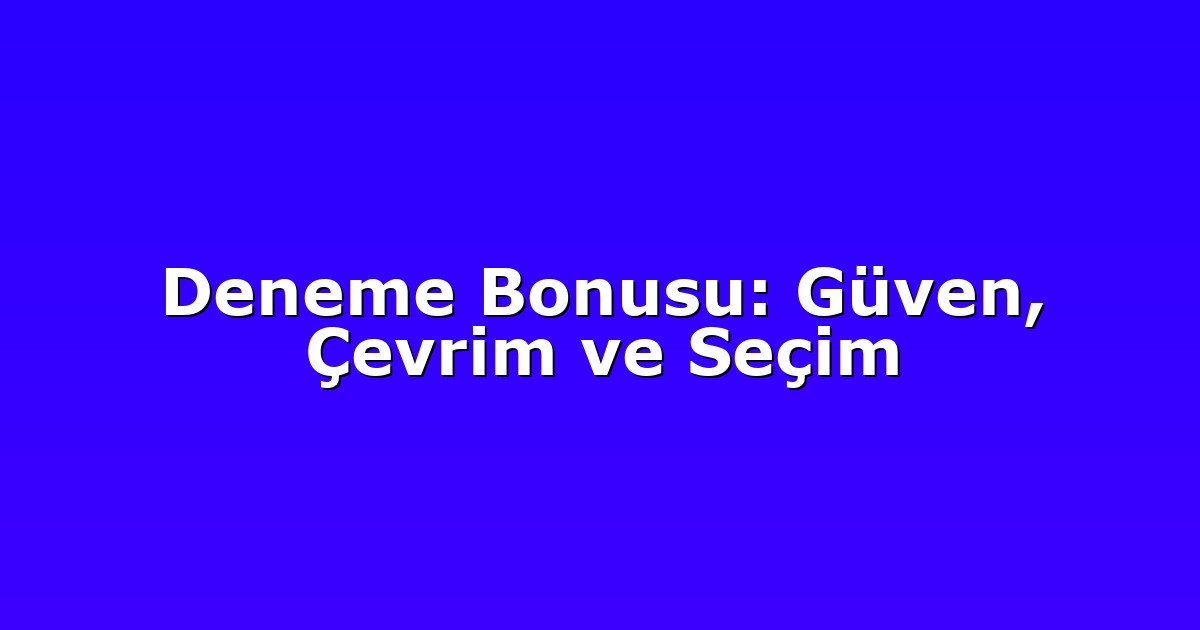 Deneme Bonusu: Güven, Çevrim ve Seçim