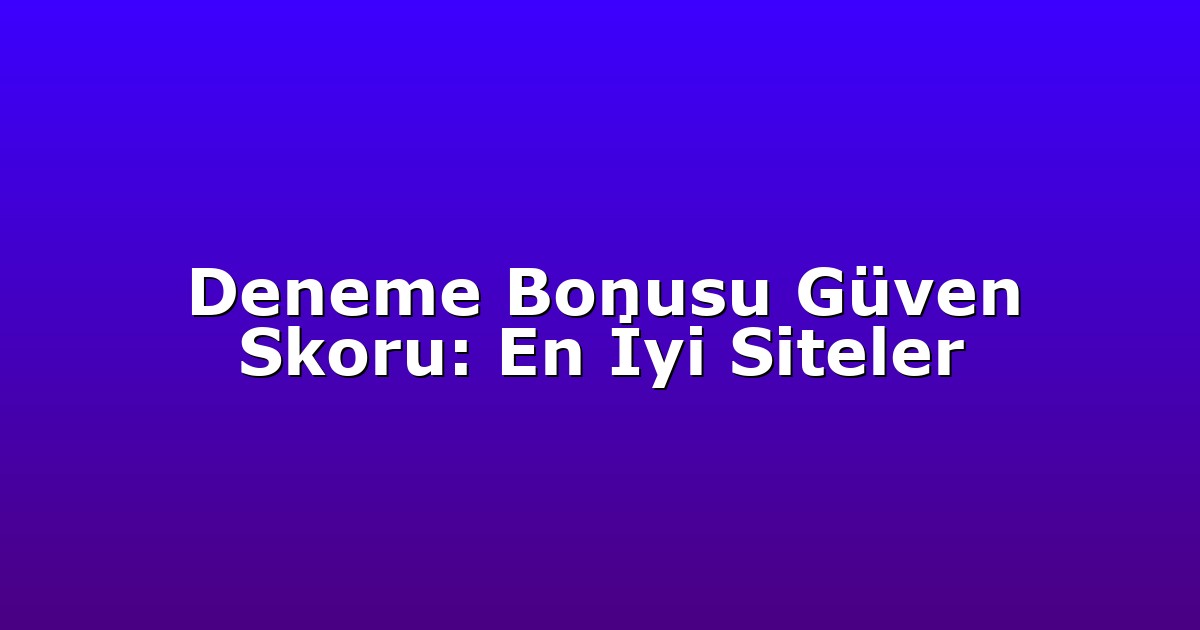 Deneme Bonusu Güven Skoru: En İyi Siteler
