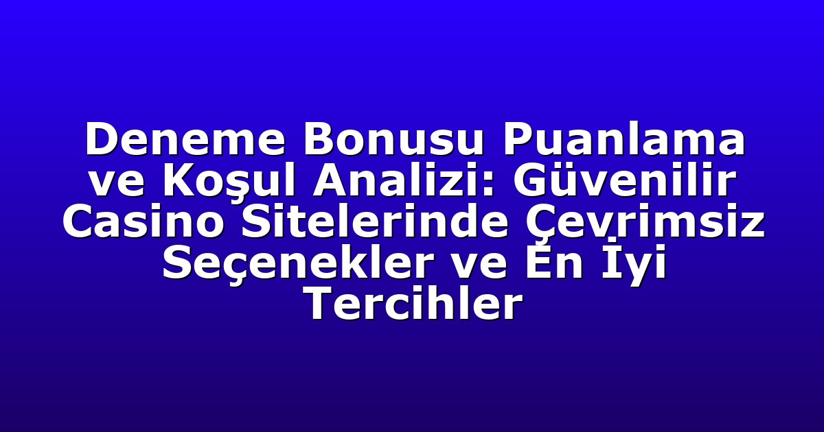 Deneme Bonusu Puanlama ve Koşul Analizi: Güvenilir Casino Sitelerinde Çevrimsiz Seçenekler ve En İyi Tercihler