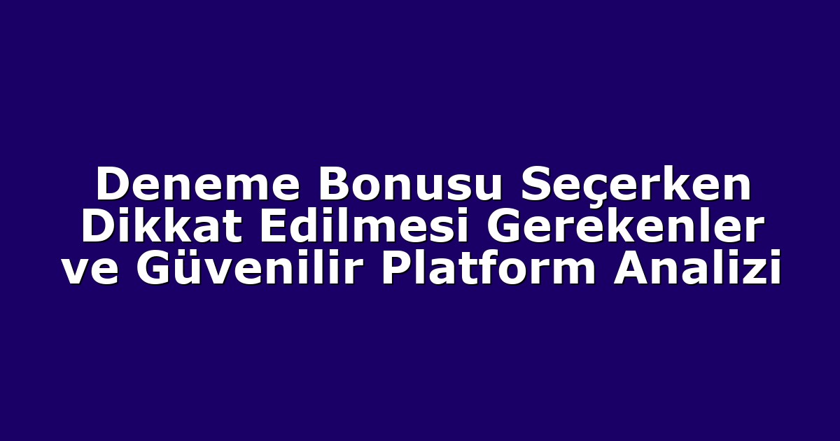 Deneme Bonusu Seçerken Dikkat Edilmesi Gerekenler ve Güvenilir Platform Analizi