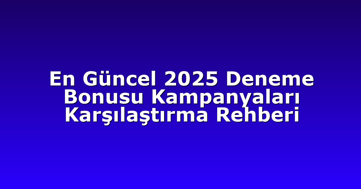 En Güncel 2025 Deneme Bonusu Kampanyaları Karşılaştırma Rehberi
