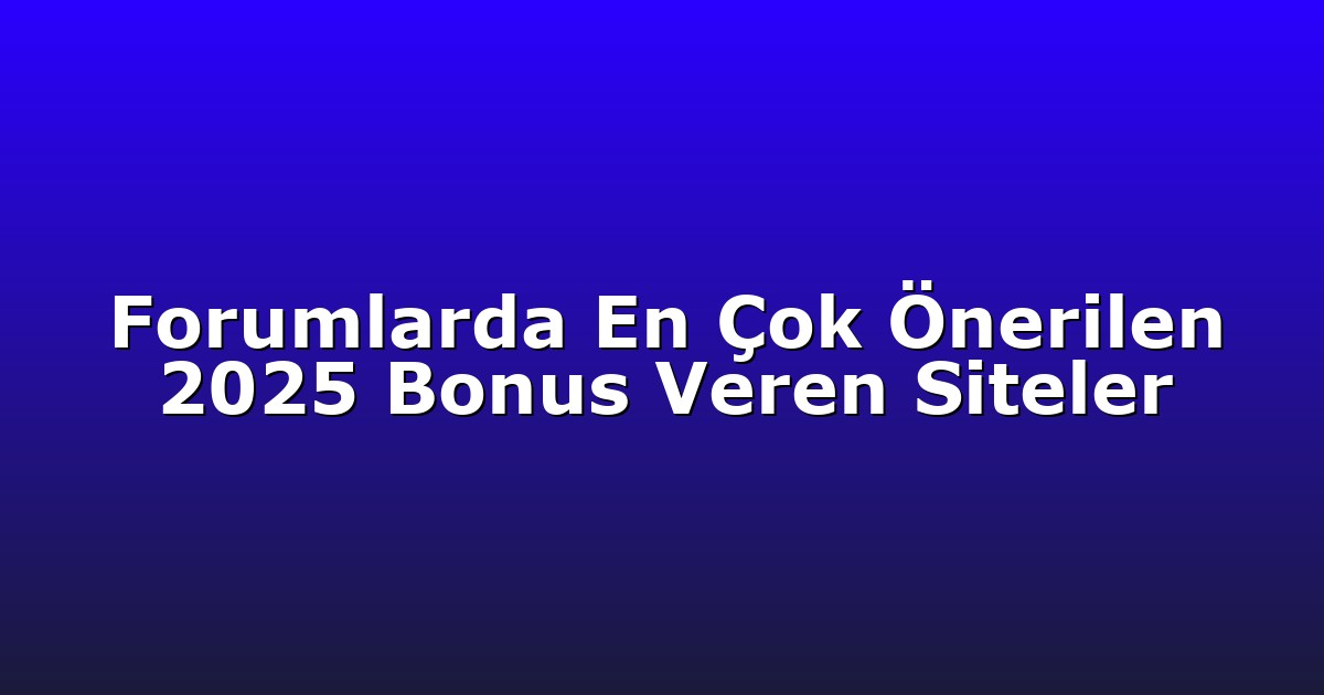 Forumlarda En Çok Önerilen 2025 Bonus Veren Siteler