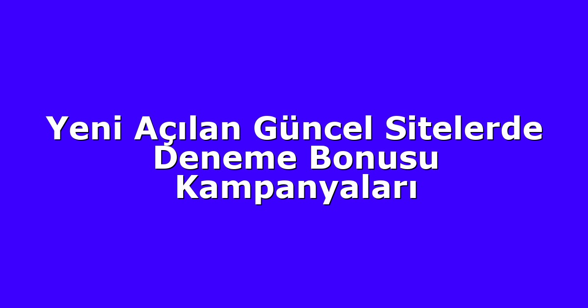 Yeni Açılan Güncel Sitelerde Deneme Bonusu Kampanyaları